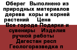 Оберег. Выполнено из природных материалов: дерева, коры и корней растений. › Цена ­ 1 000 - Все города Подарки и сувениры » Изделия ручной работы   . Дагестан респ.,Геологоразведка п.